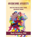 Overcome Anxiety: Break Free From Fear, Worry, Trauma, and Negative Thinking