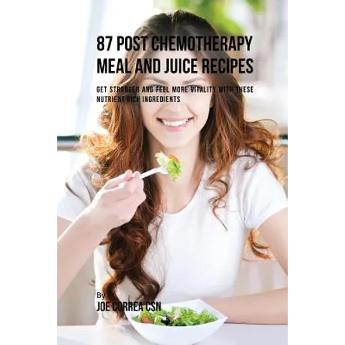 87 Post Chemotherapy Juice and Meal Recipes: Get Stronger and Feel More Vitality with These Nutrient Rich Ingredients