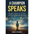 A Champion Speaks: My Son's Journey to 10 Years and Thriving Beyond the Label