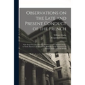 Observations on the Late and Present Conduct of the French [microform]: With Regard to Their Encroachments Upon the British Colonies in North America: