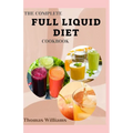 The Complete Full Liquid Diet Cookbook: Tasty & Delicious soup and watery Recipes with Meal plans For Weight Loss And Healthy Living