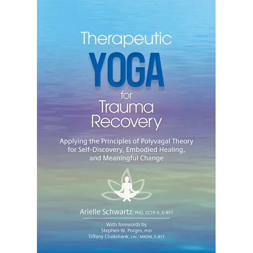 Therapeutic Yoga for Trauma Recovery: Applying the Principles of Polyvagal Theory for Self-Discovery, Embodied Healing, and Meaningful Change