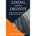 Living With Dignity: How to Treat People as You Would Like Them to Treat You