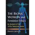The Bionic Woman and Feminist Ethics: An Analysis of the 1970s Television Series