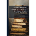 Lettres Ã Basile Ã Propos Des Causeries Du Dimanche De M.a.B. Routhier