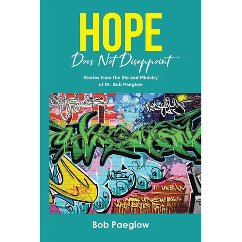 Hope Does Not Disappoint: Stories from the life and Ministry of Dr. Bob Paeglow