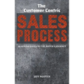The Customer Centric Sales Process: Aligning Sales to the Buyer's Journey