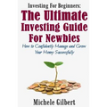 Investing For Beginners: The Ultimate Investing Guide For Newbies: How To Manage And Grow Your Money Successfully