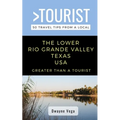 Greater Than a Tourist- The Lower Rio Grande Valley Texas USA: 50 Travel Tips from a Local