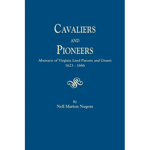 Cavaliers and Pioneers. Abstracts of Virginia Land Patents and Grants, 1623-1666