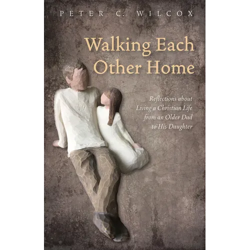Walking Each Other Home: Reflections about Living a Christian Life from an Older Dad to His Daughter
