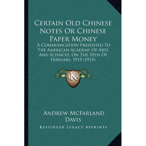 Certain Old Chinese Notes Or Chinese Paper Money: A Communication Presented To The American Academy Of Arts And Sciences, On The 10th Of February, 191