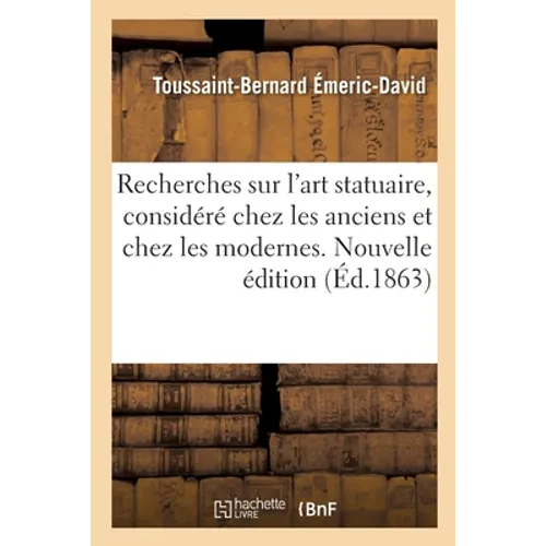 Recherches Sur l'Art Statuaire Considéré Chez Les Anciens Et Chez Les Modernes: Mémoire Sur Cette Question Proposée Par l'Institut National de France.