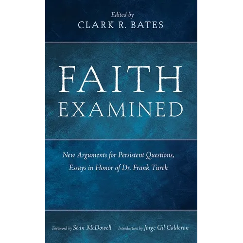 Faith Examined: New Arguments for Persistent Questions, Essays in Honor of Dr. Frank Turek