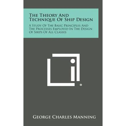 The Theory and Technique of Ship Design: A Study of the Basic Principles and the Processes Employed in the Design of Ships of All Classes
