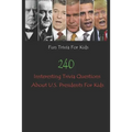 Fun Trivia For Kids: 240 Insteresting Trivia Questions About U.S. Presidents For Kids