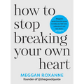 How to Stop Breaking Your Own Heart: The Sunday Times Bestseller. Stop People-Pleasing, Set Boundaries, and Heal from Self-Sabotage