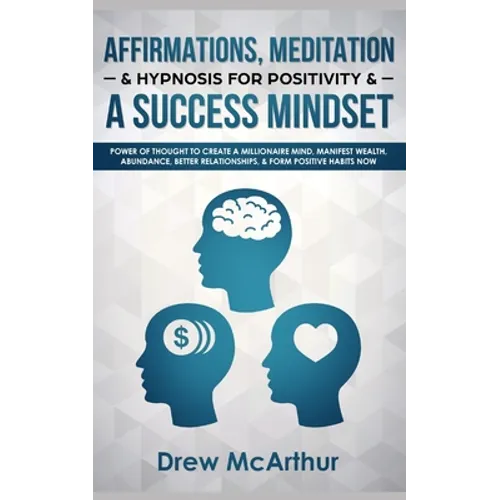 Affirmations, Meditation, & Hypnosis For Positivity & A Success Mindset: Power Of Thought To Create A Millionaire Mind, Manifest Wealth, Abundance, Be