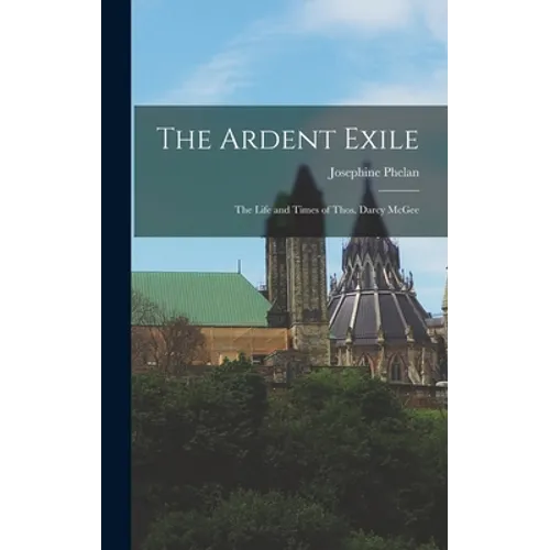 The Ardent Exile: the Life and Times of Thos. Darcy McGee