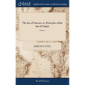The law of Nations; or, Principles of the law of Nature: Applied to the Conduct and Affairs of Nations and Sovereigns. By M. de Vattel. ... Translated