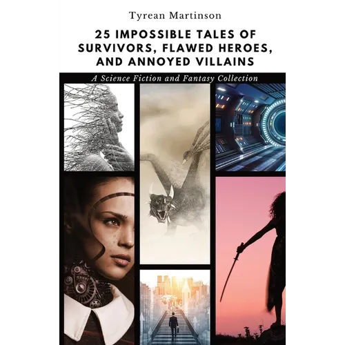 25 Impossible Tales of Survivors, Flawed Heroes, and Annoyed Villains: A Science Fiction and Fantasy Collection
