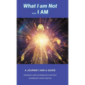 What I am Not... I AM: Becoming a Channel and Messages of Wisdom, Truth, & Guidance for Humanity