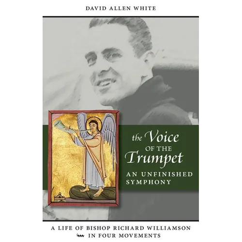 The Voice of the Trumpet: A Life of Bishop Richard Williamson in Four Movements