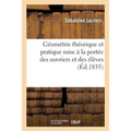 Géométrie Théorique Et Pratique Mise À La Portée Des Ouvriers Et Des Élèves Qui Veulent: S'Instruire Eux-Mêmes Et Sans Maître, Ou Le Parfait Manuel de
