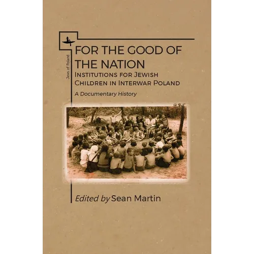For the Good of the Nation: Institutions for Jewish Children in Interwar Poland. a Documentary History