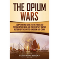 The Opium Wars: A Captivating Guide to the First and Second Opium War and Their Impact on the History of the United Kingdom and China