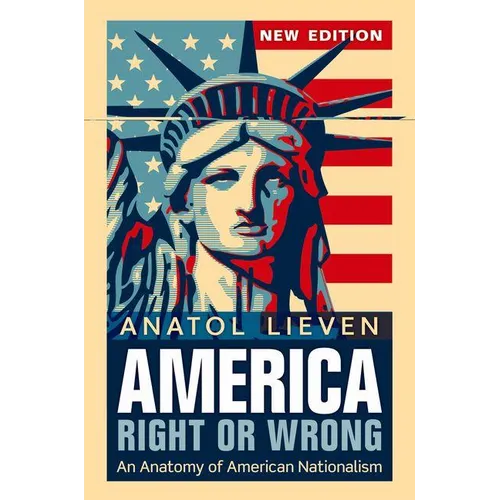 America Right or Wrong: An Anatomy of American Nationalism. Anatol Lieven (Revised)
