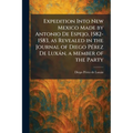 Expedition Into New Mexico Made by Antonio De Espejo, 1582-1583, as Revealed in the Journal of Diego PÃ(c)rez De Luxàn, a Member of the Party