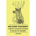 Big Game Taxidermy - A Book to Stimulate Interest in the Art of Taxidermy