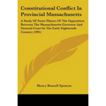 Constitutional Conflict In Provincial Massachusetts: A Study Of Some Phases Of The Opposition Between The Massachusetts Governor And General Court In