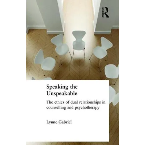 Speaking the Unspeakable: The Ethics of Dual Relationships in Counselling and Psychotherapy