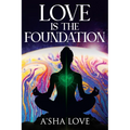 Love Is the Foundation: Unlock the Healing Power of Love and Discover Your True Self