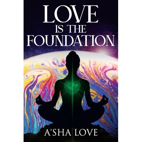 Love Is the Foundation: Unlock the Healing Power of Love and Discover Your True Self
