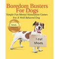 Boredom Busters For Dogs Simple Fun Mental Stimulation Games For A Well Behaved Dog: Brain Games Your Dog Wants You To Know About