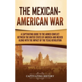 The Mexican-American War: A Captivating Guide to the Armed Conflict between the United States of America and Mexico along with the Impact of the Texas