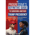 The Progressive's Definitive Guide to Surviving Another Trump Presidency: Navigating the Next Four Years with Resilience, Activism, and Community