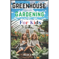 Greenhouse Gardening For Kids: A Practical Guide For Children To Plant And Harvest Fruits, Vegetables Flowers And Herbs All Year Round (With Farm Pro