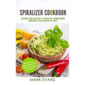 Spiralizer Cookbook: 60 Best Delicious & Healthy Spiralizer Recipes You Have to Try! (Spiralizer Cookbook Series) (Volume 1)