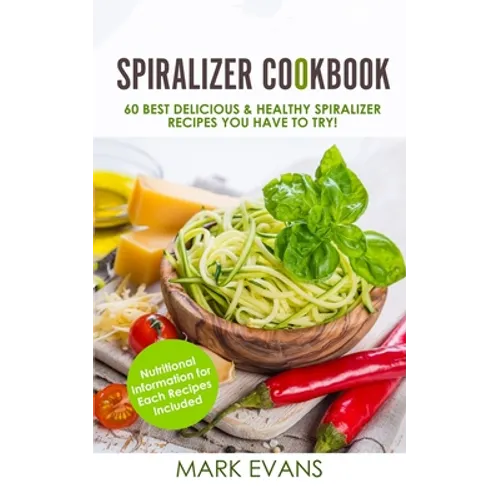 Spiralizer Cookbook: 60 Best Delicious & Healthy Spiralizer Recipes You Have to Try! (Spiralizer Cookbook Series) (Volume 1)