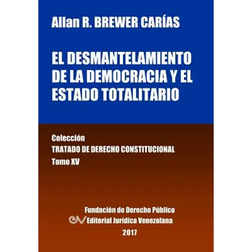 El desmantelamiento de la democracia y el Estado Totalitario. Tomo XV. Colección Tratado de Derecho Constitucional