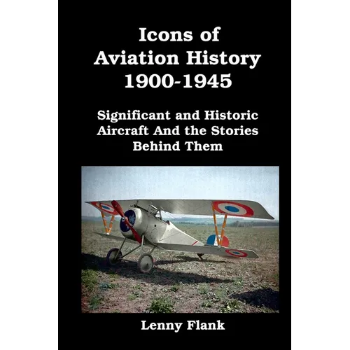 Icons of Aviation History 1900-1945: Significant and Historic Aircraft And the Stories Behind Them