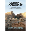 Undoing Conquest: Ancient Israel, the Bible, and the Future of Christianity