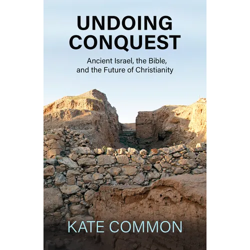 Undoing Conquest: Ancient Israel, the Bible, and the Future of Christianity