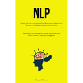 Nlp: Highly Effective Instruments For Restructuring Behavioral Patterns And Optimizing Personal Capacities (Harnessing The Potential Of Human Communic