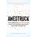 Awestruck: How Embracing Wonder Can Make You Happier, Healthier, and More Connected