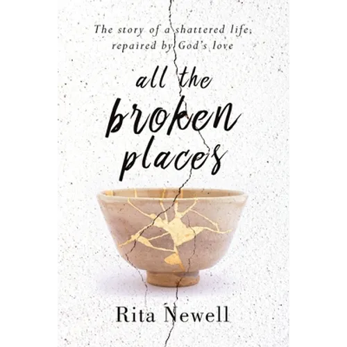 All The Broken Places: The Story of a Shattered Life, Repaired By God's Love